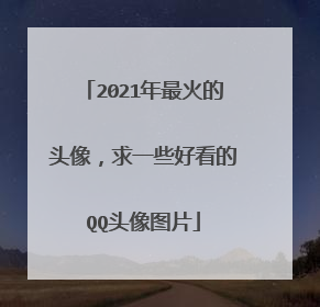 2021年最火的头像,求一些好看的QQ头像图片