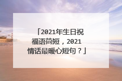 2021年生日祝福语简短,2021情话最暖心短句?
