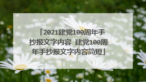 2021建党100周年手抄报文字内容 建党100周年手抄报文字内容简短