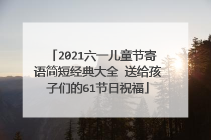 2021六一儿童节寄语简短经典大全 送给孩子们的61节日祝福