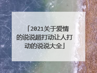2021关于爱情的说说超打动让人打动的说说大全