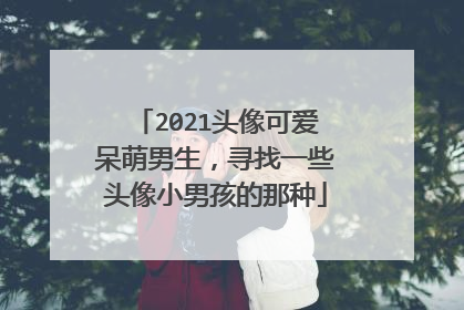 2021头像可爱呆萌男生,寻找一些头像小男孩的那种