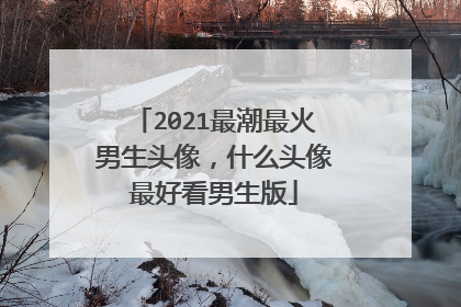 2021最潮最火男生头像,什么头像最好看男生版