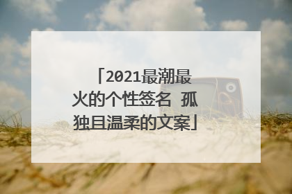 2021最潮最火的个性签名 孤独且温柔的文案