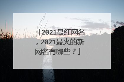 2021最红网名,2021最火的新网名有哪些?