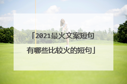 2021最火文案短句 有哪些比较火的短句