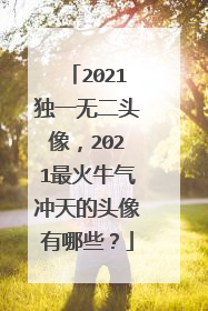 2021独一无二头像,2021最火牛气冲天的头像有哪些?