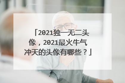 2021独一无二头像,2021最火牛气冲天的头像有哪些?