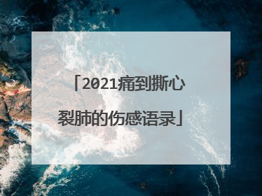 2021痛到撕心裂肺的伤感语录