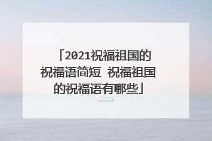 2021祝福祖国的祝福语简短 祝福祖国的祝福语有哪些