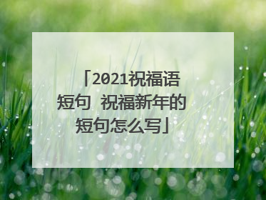 2021祝福语短句 祝福新年的短句怎么写