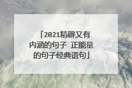 2021精辟又有内涵的句子 正能量的句子经典语句