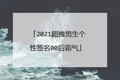 2021超拽男生个性签名00后霸气