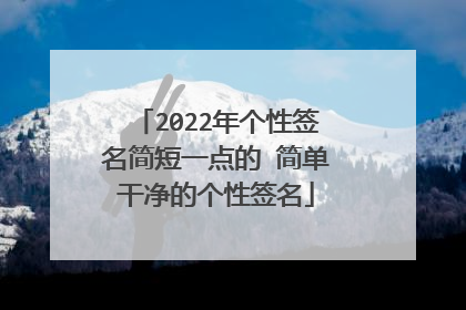 2022年个性签名简短一点的 简单干净的个性签名