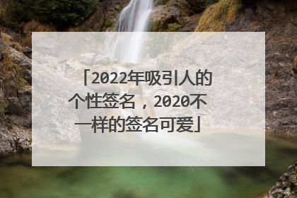 2022年吸引人的个性签名,2020不一样的签名可爱