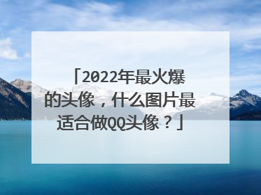 2022年最火爆的头像,什么图片最适合做QQ头像?