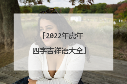 2022年虎年四字吉祥语大全