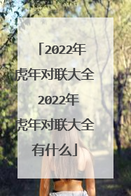 2022年虎年对联大全 2022年虎年对联大全有什么