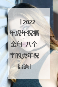 2022年虎年祝福金句 八个字的虎年祝福语