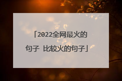 2022全网最火的句子 比较火的句子