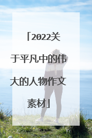 2022关于平凡中的伟大的人物作文素材