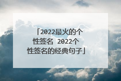 2022最火的个性签名 2022个性签名的经典句子