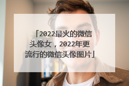 2022最火的微信头像女,2022年更流行的微信头像图片