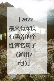 2022最火有深度有涵养的个性签名句子 (通用73句)