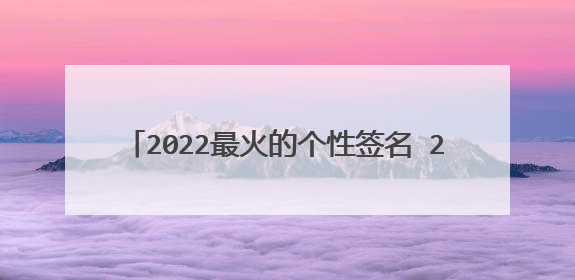 2022最火的个性签名 2022个性签名的经典句子
