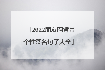 2022朋友圈背景个性签名句子大全
