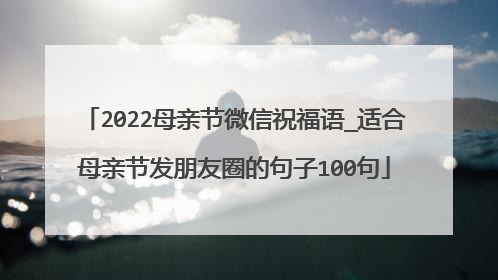 2022母亲节微信祝福语_适合母亲节发朋友圈的句子100句