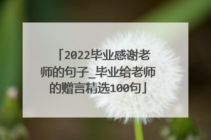 2022毕业感谢老师的句子_毕业给老师的赠言精选100句