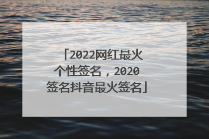 2022网红最火个性签名,2020签名抖音最火签名