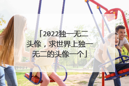 2022独一无二头像,求世界上独一无二的头像一个