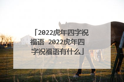 2022虎年四字祝福语 2022虎年四字祝福语有什么