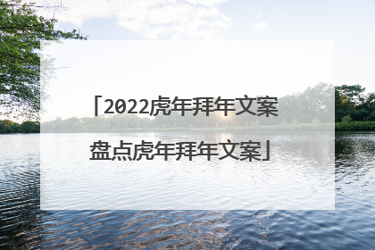 2022虎年拜年文案 盘点虎年拜年文案