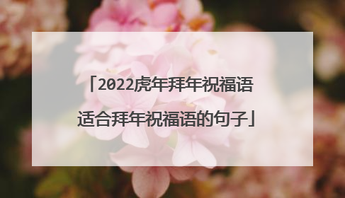 2022虎年拜年祝福语 适合拜年祝福语的句子