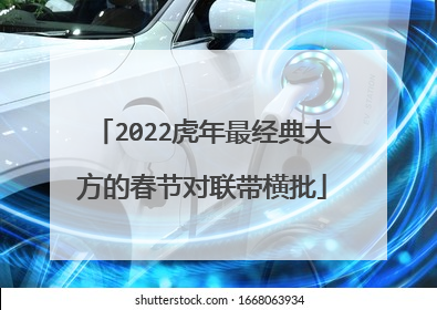 2022虎年最经典大方的春节对联带横批