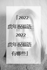 2022虎年祝福语 2022虎年祝福语有哪些