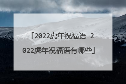2022虎年祝福语 2022虎年祝福语有哪些