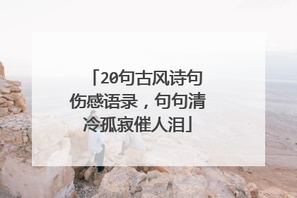20句古风诗句伤感语录，句句清冷孤寂催人泪