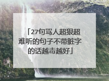 27句骂人超狠超难听的句子不带脏字的话越毒越好