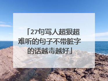 27句骂人超狠超难听的句子不带脏字的话越毒越好