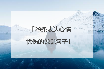 29条表达心情忧伤的说说句子