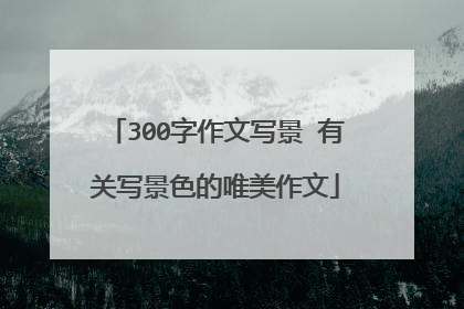 300字作文写景 有关写景色的唯美作文
