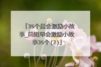 35个晨会激励小故事_简短早会激励小故事35个(2)