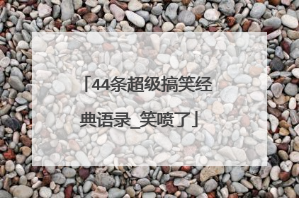 44条超级搞笑经典语录_笑喷了