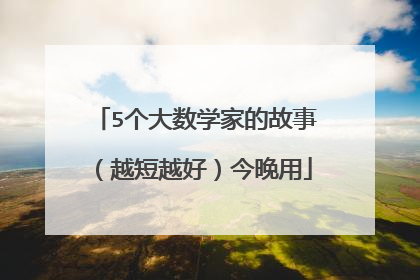 5个大数学家的故事(越短越好)今晚用