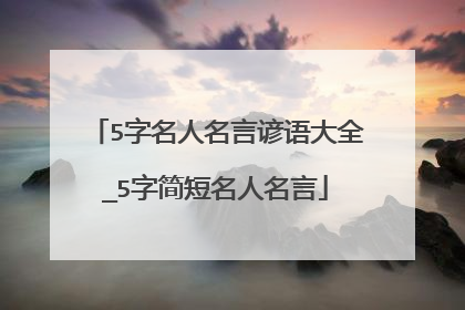 5字名人名言谚语大全_5字简短名人名言