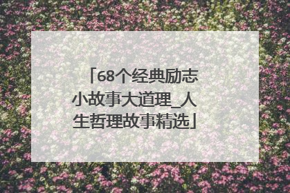 68个经典励志小故事大道理_人生哲理故事精选